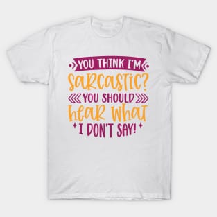 You Think I'm Sarcastic, You Should Hear What I Don't Say T-Shirt